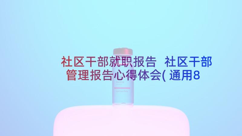 社区干部就职报告 社区干部管理报告心得体会(通用8篇)