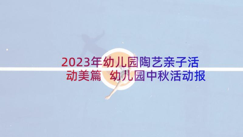 2023年幼儿园陶艺亲子活动美篇 幼儿园中秋活动报道心得(汇总5篇)