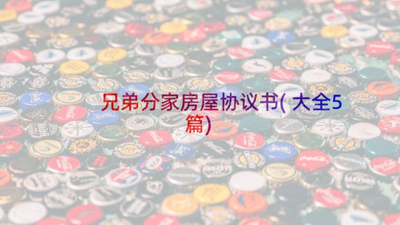 兄弟分家房屋协议书(大全5篇)