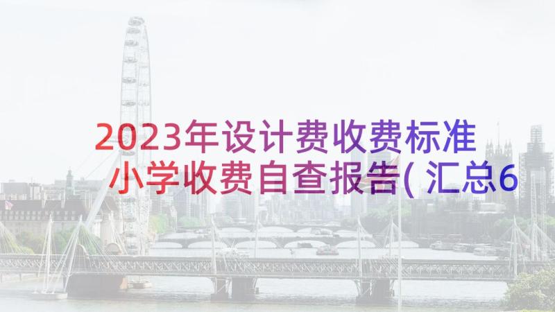 2023年设计费收费标准 小学收费自查报告(汇总6篇)