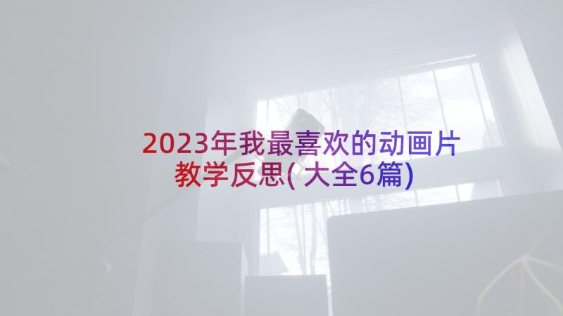 2023年我最喜欢的动画片教学反思(大全6篇)