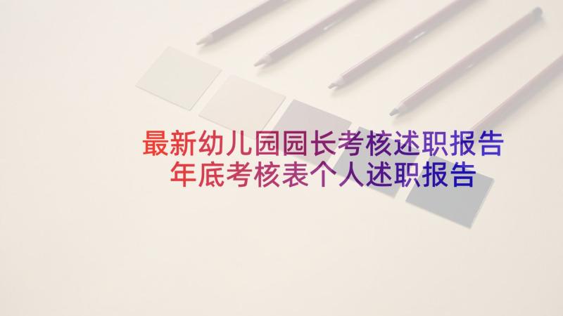 最新幼儿园园长考核述职报告 年底考核表个人述职报告(汇总7篇)