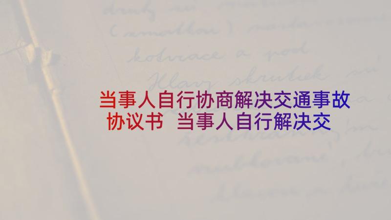 当事人自行协商解决交通事故协议书 当事人自行解决交通事故协议书(实用5篇)