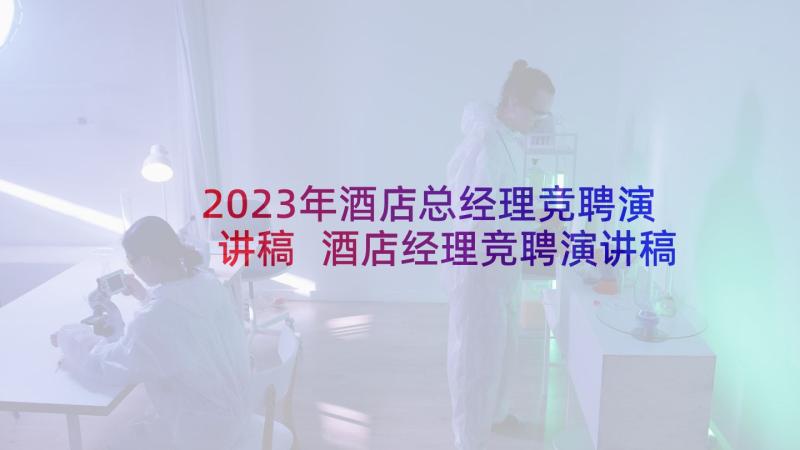 2023年酒店总经理竞聘演讲稿 酒店经理竞聘演讲稿(实用10篇)