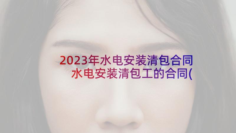 2023年水电安装清包合同 水电安装清包工的合同(优秀5篇)