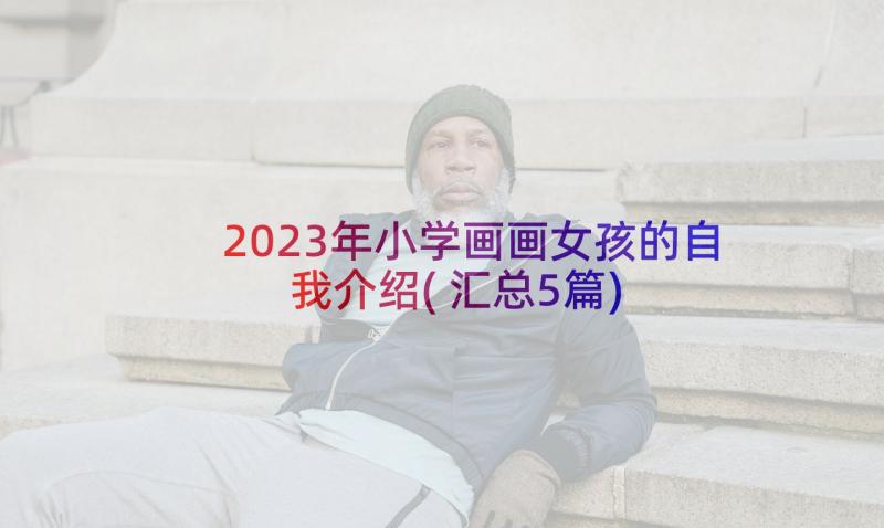 2023年小学画画女孩的自我介绍(汇总5篇)