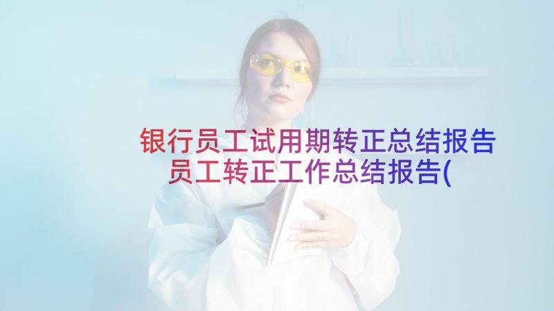 银行员工试用期转正总结报告 员工转正工作总结报告(模板7篇)