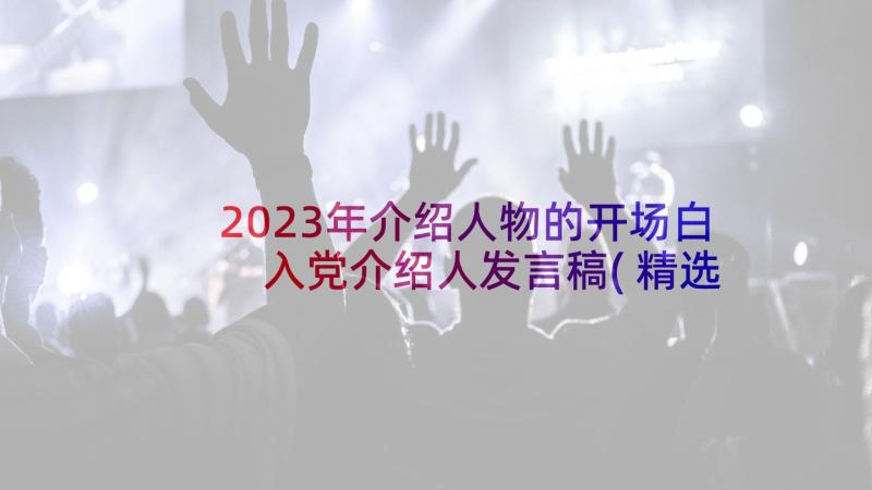 2023年介绍人物的开场白 入党介绍人发言稿(精选7篇)