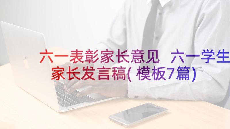 六一表彰家长意见 六一学生家长发言稿(模板7篇)