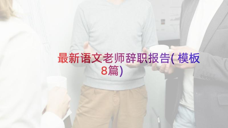 最新语文老师辞职报告(模板8篇)