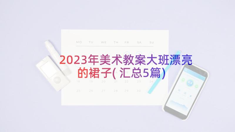 2023年美术教案大班漂亮的裙子(汇总5篇)