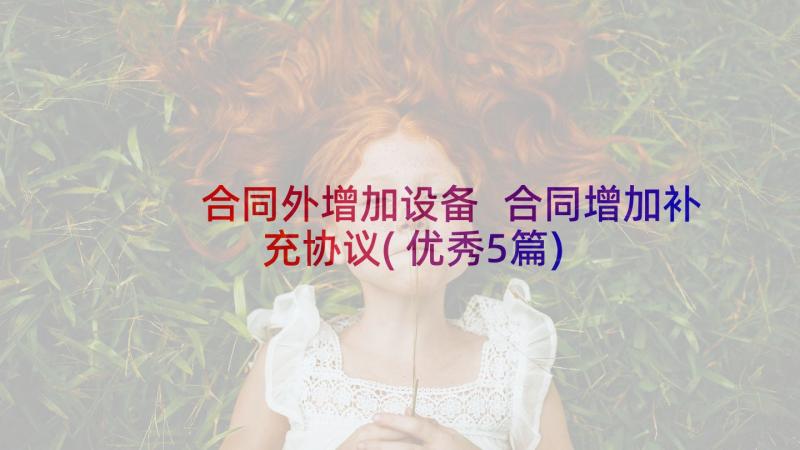 合同外增加设备 合同增加补充协议(优秀5篇)