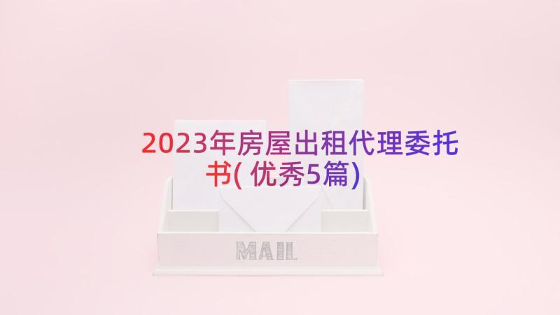 2023年房屋出租代理委托书(优秀5篇)