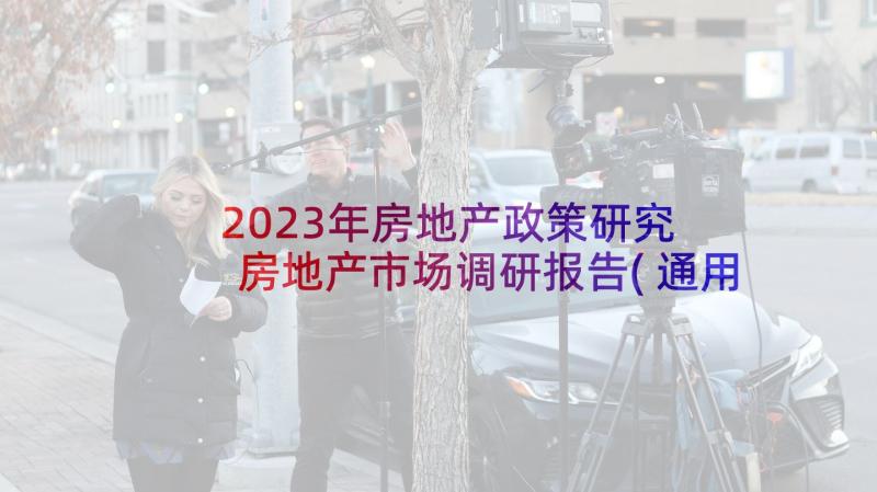 2023年房地产政策研究 房地产市场调研报告(通用9篇)