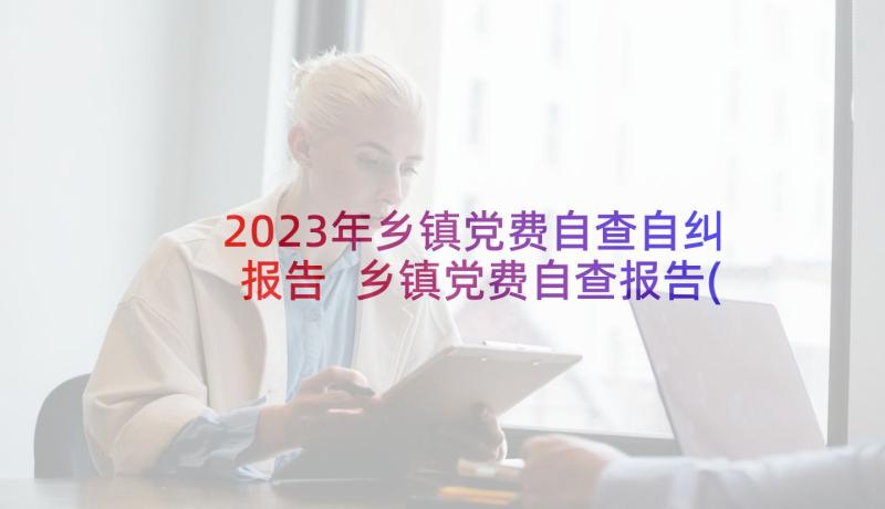 2023年乡镇党费自查自纠报告 乡镇党费自查报告(精选5篇)