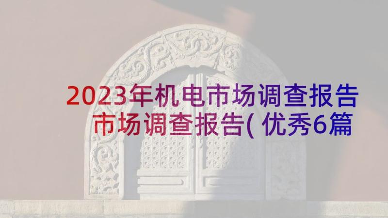 2023年机电市场调查报告 市场调查报告(优秀6篇)