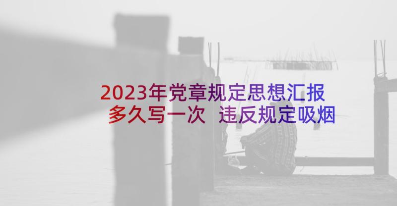 2023年党章规定思想汇报多久写一次 违反规定吸烟受处分思想汇报(实用5篇)