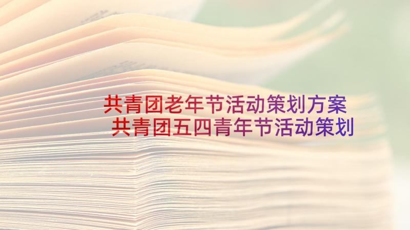 共青团老年节活动策划方案 共青团五四青年节活动策划方案(优质5篇)