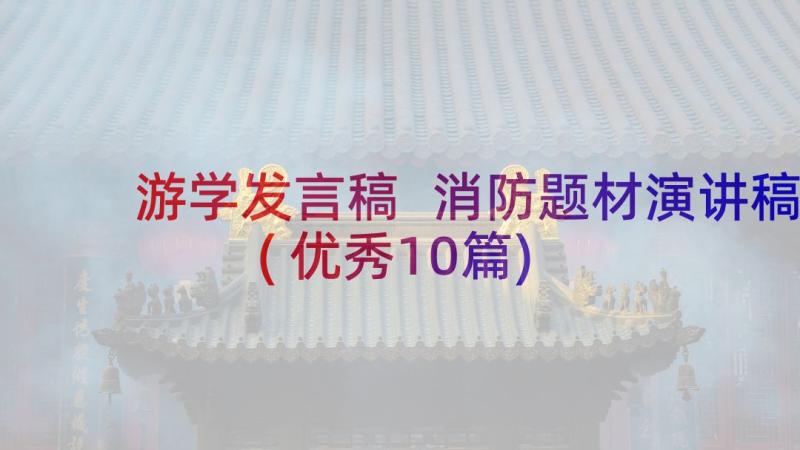 游学发言稿 消防题材演讲稿(优秀10篇)