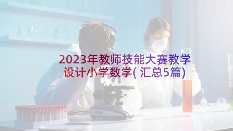 2023年教师技能大赛教学设计小学数学(汇总5篇)
