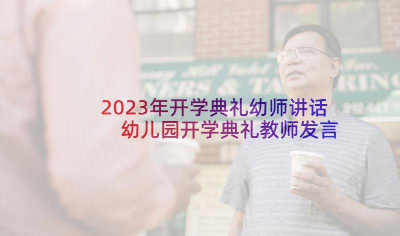 2023年开学典礼幼师讲话 幼儿园开学典礼教师发言稿(大全7篇)