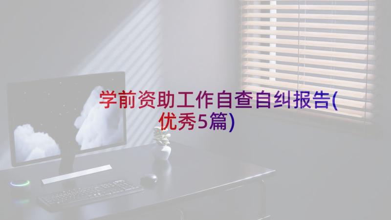 学前资助工作自查自纠报告(优秀5篇)