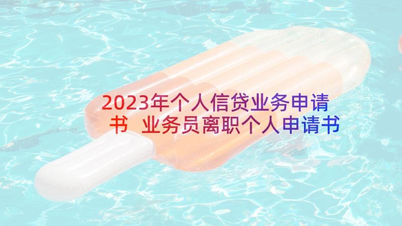 2023年个人信贷业务申请书 业务员离职个人申请书(模板9篇)