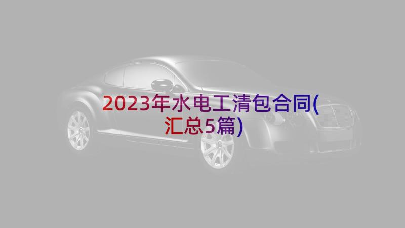 2023年水电工清包合同(汇总5篇)