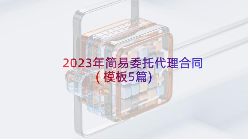 2023年简易委托代理合同(模板5篇)