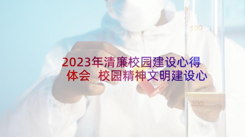 2023年清廉校园建设心得体会 校园精神文明建设心得体会(大全5篇)