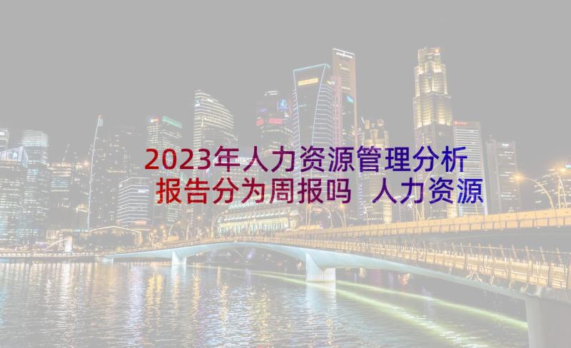 2023年人力资源管理分析报告分为周报吗 人力资源管理人员辞职报告(模板5篇)