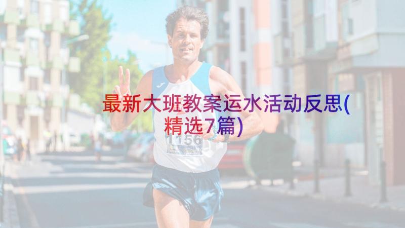 最新大班教案运水活动反思(精选7篇)