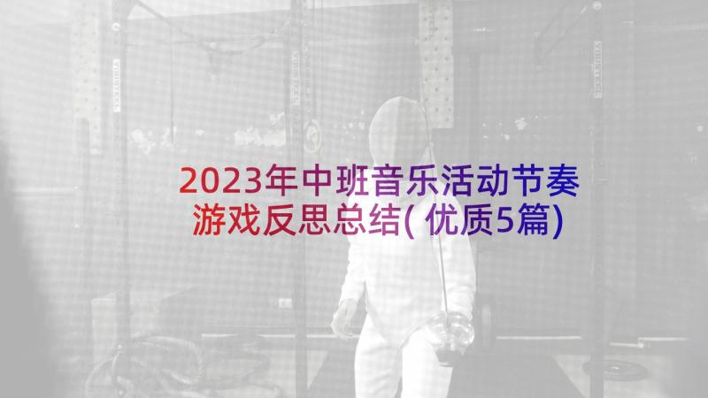 2023年中班音乐活动节奏游戏反思总结(优质5篇)