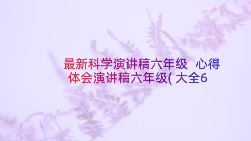 最新科学演讲稿六年级 心得体会演讲稿六年级(大全6篇)