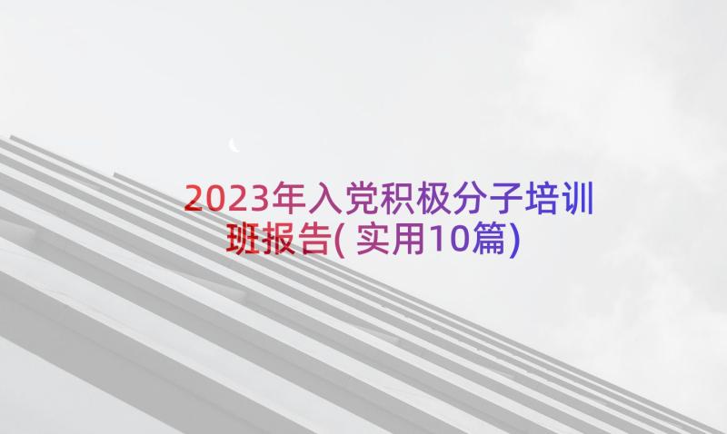 2023年入党积极分子培训班报告(实用10篇)