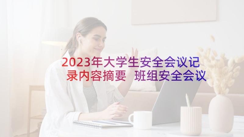 2023年大学生安全会议记录内容摘要 班组安全会议记录内容(通用7篇)