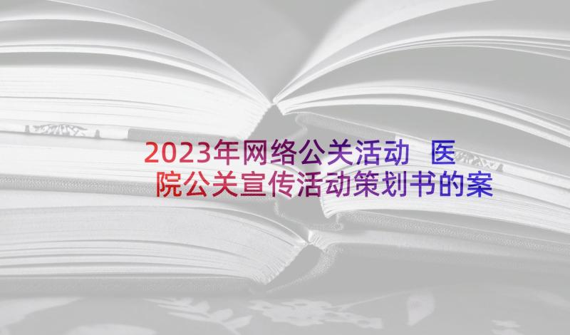 2023年网络公关活动 医院公关宣传活动策划书的案例(实用5篇)