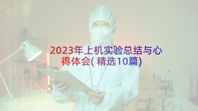 2023年上机实验总结与心得体会(精选10篇)