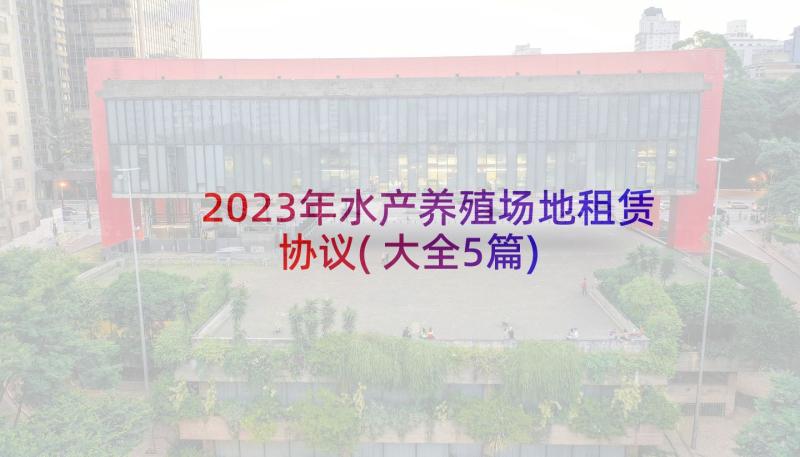 2023年水产养殖场地租赁协议(大全5篇)