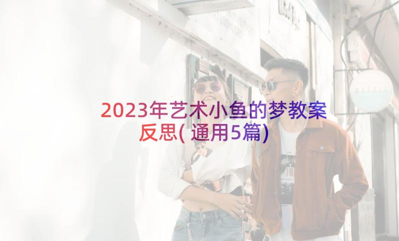 2023年艺术小鱼的梦教案反思(通用5篇)