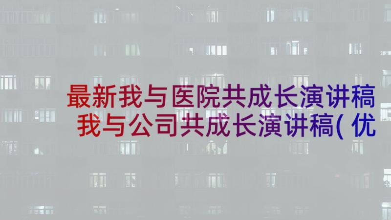 最新我与医院共成长演讲稿 我与公司共成长演讲稿(优质7篇)