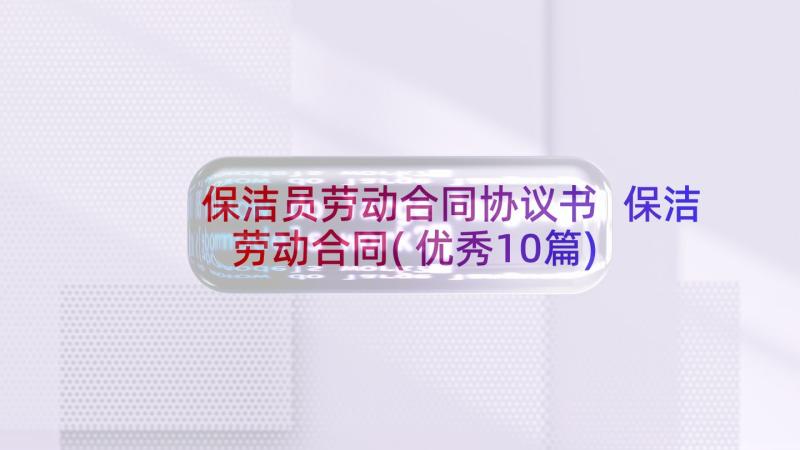 保洁员劳动合同协议书 保洁劳动合同(优秀10篇)