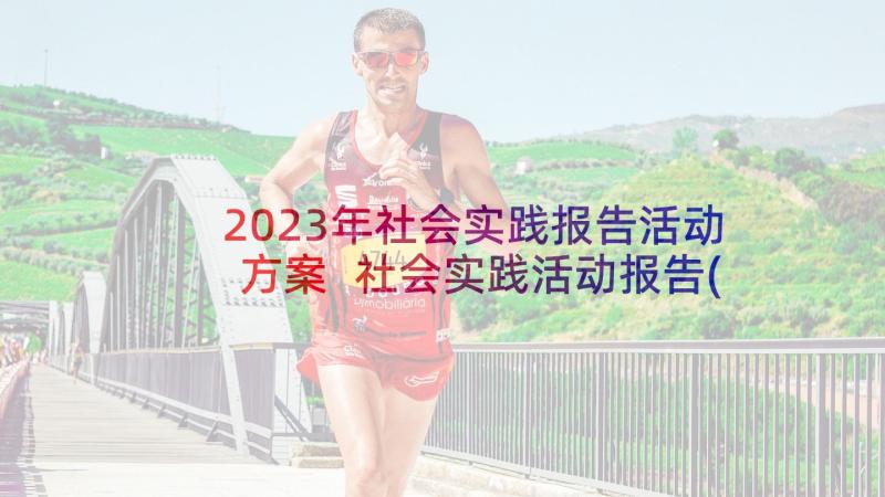 2023年社会实践报告活动方案 社会实践活动报告(汇总9篇)