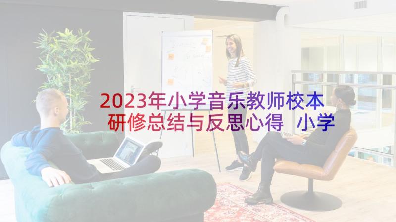 2023年小学音乐教师校本研修总结与反思心得 小学语文教师校本研修工作总结与反思(精选5篇)