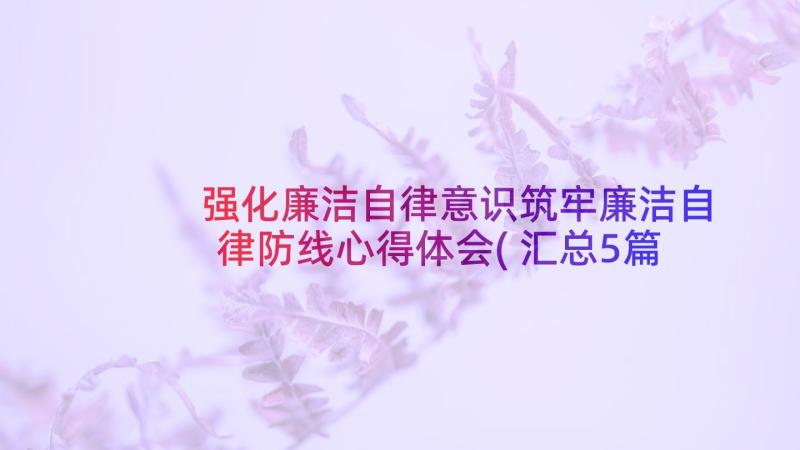 强化廉洁自律意识筑牢廉洁自律防线心得体会(汇总5篇)