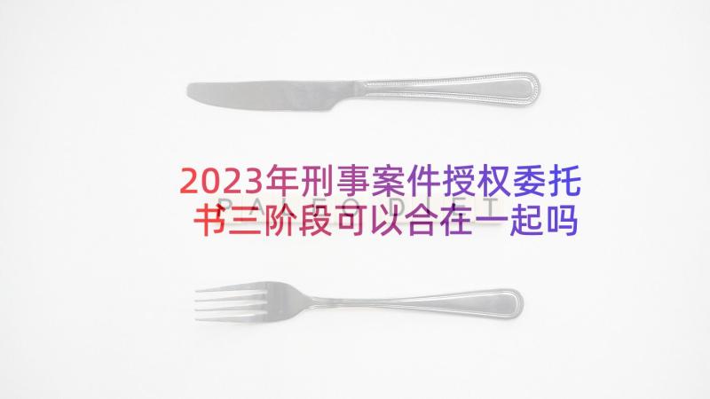 2023年刑事案件授权委托书三阶段可以合在一起吗 刑事案件授权委托书(汇总5篇)