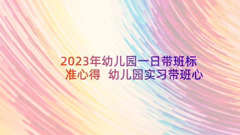 2023年幼儿园一日带班标准心得 幼儿园实习带班心得体会(优秀6篇)