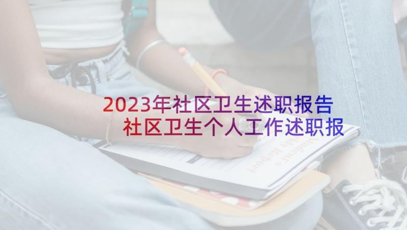 2023年社区卫生述职报告 社区卫生个人工作述职报告(模板5篇)