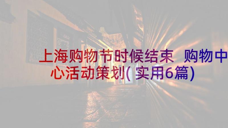 上海购物节时候结束 购物中心活动策划(实用6篇)