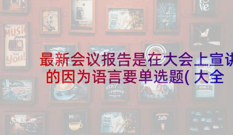 最新会议报告是在大会上宣讲的因为语言要单选题(大全5篇)